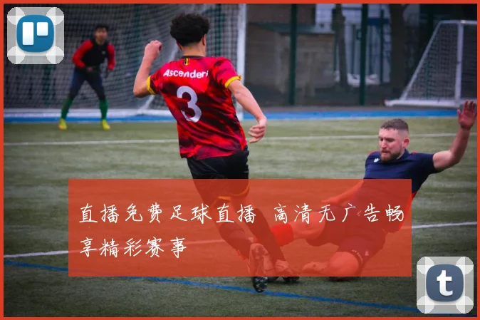 直播免费足球直播 高清无广告畅享精彩赛事