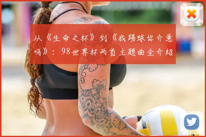 从《生命之杯》到《我踢球你介意吗》:98世界杯两首主题曲全介绍