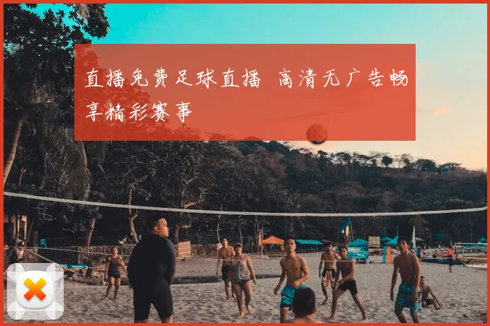 直播免费足球直播 高清无广告畅享精彩赛事