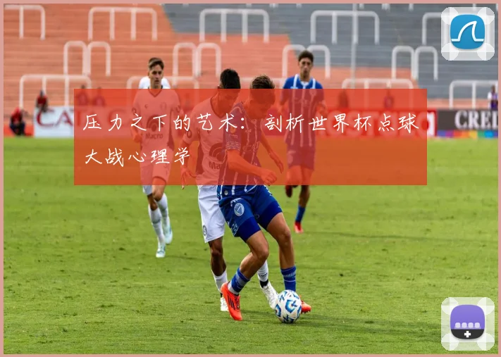 压力之下的艺术:剖析世界杯点球大战心理学