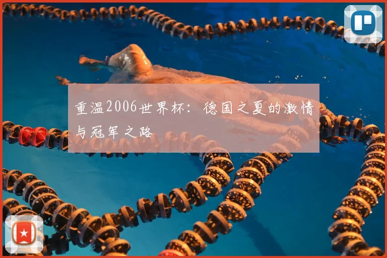 重温2006世界杯：德国之夏的激情与冠军之路