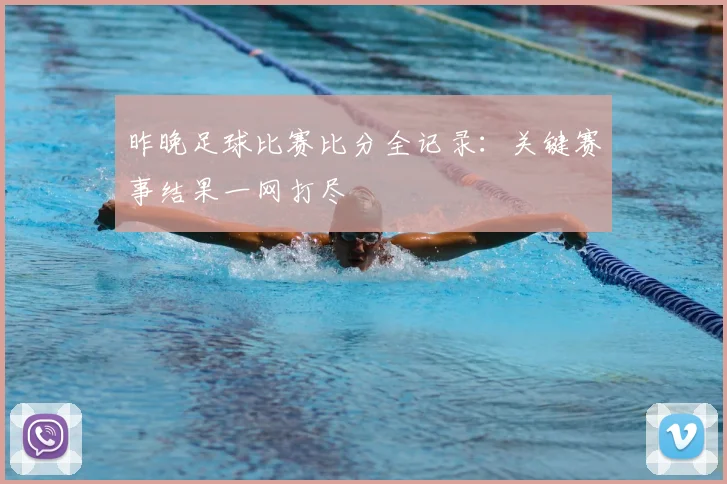 昨晚足球比赛比分全记录:关键赛事结果一网打尽